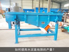 <b>如何提高水泥直线筛的产量？</b>
